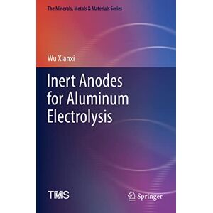 Wu Xianxi - Inert Anodes for Aluminum Electrolysis (The Minerals, Metals & Materials Series)