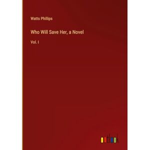 Watts Phillips - Who Will Save Her, a Novel: Vol. I