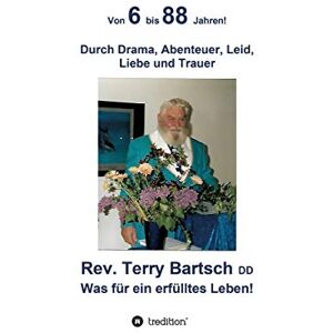 Bartsch DD, Rev. Terry - Von 6 bis 88 Jahren!: Durch Drama, Abenteuer, Leid, Liebe und Trauer