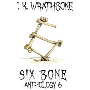 T.K. Wrathbone - Six Bone: Anthology 6