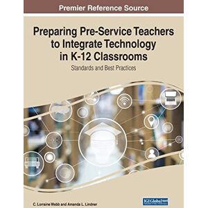 Lindner, Amanda L. - Preparing Pre-Service Teachers to Integrate Technology in K-12 Classrooms: Standards and Best Practices (Advances in Early Childhood and K-12 Education)