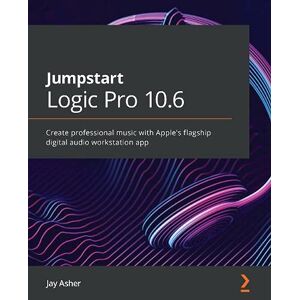 Jay Asher - Jumpstart Logic Pro 10.6: Create professional music with Apple's flagship digital audio workstation app