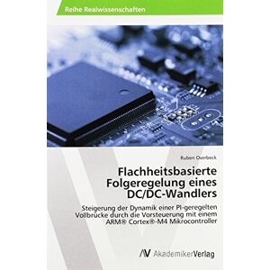 Ruben Overbeck - Flachheitsbasierte Folgeregelung eines DC/DC-Wandlers: Steigerung der Dynamik einer PI-geregelten Vollbrücke durch die Vorsteuerung mit einem ARM® Cortex®-M4 Mikrocontroller