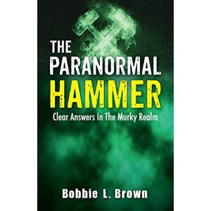 Brown, Bobbie L - The Paranormal Hammer: Clear Answers In The Murky Realm