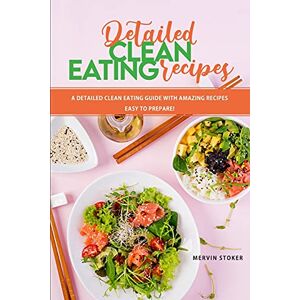 Mervin Stoker - Detailed Clean Eating Recipes: A Detailed Clean Eating Guide with Amazing Recipes Easy to Prepare!