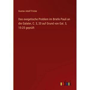 Fricke, Gustav Adolf - Das exegetische Problem im Briefe Pauli an die Galater, C. 3, 20 auf Grund von Gal. 3, 15-25 geprüft