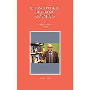 Dietmar Dressel - Il discutibile big bang cosmico: Bilingue in tedesco e italiano