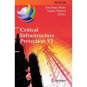 Jonathan Butts - Critical Infrastructure Protection VI: 6th IFIP WG 11.10 International Conference, ICCIP 2012, Washington, DC, USA, March 19-21, 2012, Revised ... and Communication Technology, Band 390)