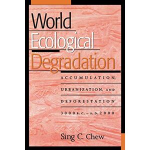 Chew, Sing C. - World Ecological Degradation: Accumulation, Urbanization, and Deforestation, 3000BCAD2000