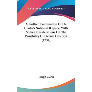 Joseph Clarke - A Farther Examination Of Dr. Clarke's Notions Of Space, With Some Considerations On The Possibility Of Eternal Creation (1734)