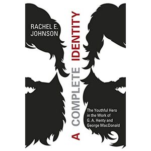 Johnson, Rachel E. - A Complete Identity: The Youthful Hero in the Work of G. A. Henty and George MacDonald
