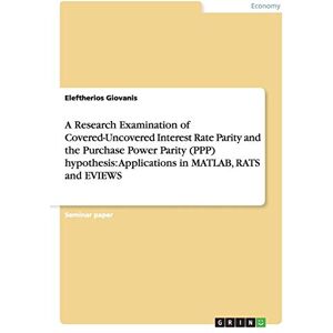 Eleftherios Giovanis - A Research Examination of Covered-Uncovered Interest Rate Parity and the Purchase Power Parity (PPP) hypothesis: Applications in MATLAB, RATS and EVIEWS