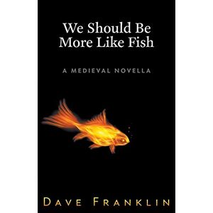 Dave Franklin - We Should Be More Like Fish: A Medieval Novella