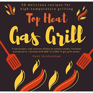 Kent Heidenstam - Top Heat Gas Grill - 50 delicious recipes for high-temperature grilling: From burgers and venison dishes to salmon steaks, halloumi and desserts   Grilled with 800 °C/1500 °F gas grill power