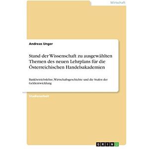 Andreas Unger - Stand der Wissenschaft zu ausgewählten Themen des neuen Lehrplans für die Österreichischen Handelsakademien: Bankbetriebslehre, Wirtschaftsgeschichte und die Stufen der Geldentwicklung