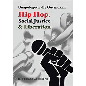 Comissiong, Solomon W.F. - Unapologetically Outspoken: Hip-Hop, Social Justice and Liberation