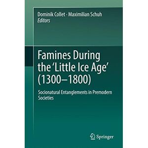 Dominik Collet - Famines During the ʻLittle Ice Ageʼ (1300-1800): Socionatural Entanglements in Premodern Societies