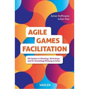Anne Hoffmann - Agile Games Facilitation: Mit Spielen in Meetings, Workshops und im Teamalltag Wirkung erzielen