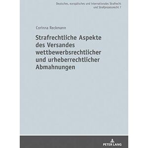 Corinna Reckmann - Strafrechtliche Aspekte des Versandes wettbewerbsrechtlicher und urheberrechtlicher Abmahnungen (Deutsches, europäisches und internationales Strafrecht und Strafprozessrecht, Band 7)