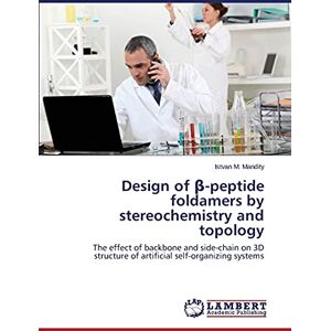 Mandity, Istvan M. - Design of β-peptide foldamers by stereochemistry and topology: The effect of backbone and side-chain on 3D structure of artificial self-organizing systems