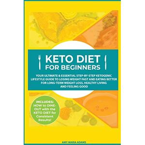 Adams, Amy Maria - Keto Diet for Beginners: Your Ultimate & Essential Step-by-Step Ketogenic Lifestyle Guide to Losing Weight Fast and Eating Better for Long-Term Weight Loss, Healthy Living and Feeling Good