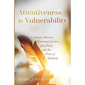 Fleming, Daniel J. - Attentiveness to Vulnerability: A Dialogue Between Emmanuel Levinas, Jean Porter, and the Virtue of Solidarity