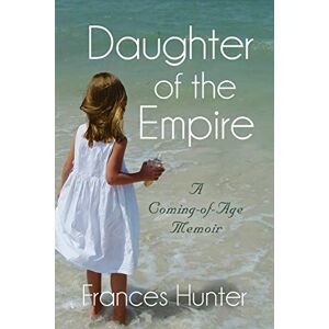 Frances Hunter - DAUGHTER OF THE EMPIRE: A Coming-of-Age Memoir