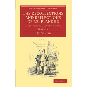 Planche, J. R. - The Recollections and Reflections of J. R. Planché 2 Volume Set: The Recollections and Reflections of J. R. Planche: A Professional Autobiography Volume 1 (Cambridge Library Collection - Music)
