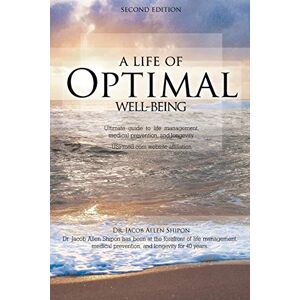 Shipon, Dr. Jacob Allen - A Life of Optimal Well-Being Second Edition: Ultimate Guide to Life Management, Medical Prevention, and Longevity.