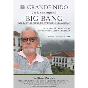 William Moreira - Il Grande Nido Che Ha Dato Origine Al Big Bang Dei Buchi Neri Di Stephen Hawking: La Speranza E La Risposta Al Nichilismo Della Fisica Moderna