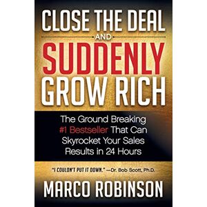 Marco Robinson - Close the Deal & Suddenly Grow Rich: The Ground Breaking #1 Bestseller that can Skyrocket Your Sales Results in 24 Hours