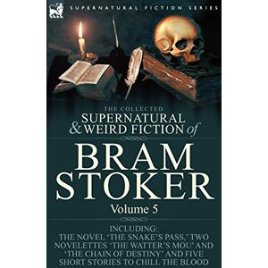 Bram Stoker - The Collected Supernatural and Weird Fiction of Bram Stoker: 5-Contains the Novel 'The Snake's Pass,' Two Novelettes 'The Watter's Mou' and 'The Chain ... and Five Short Stories to Chill the Blood