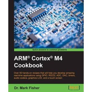 Fisher, Dr. Mark - ARM® Cortex® M4 Cookbook: Over 50 hands-on recipes that will help you develop amazing real-time applications using GPIO, RS232, ADC, DAC, timers, audio codecs, graphics LCD, and a touch screen