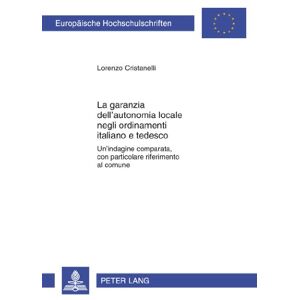 Lorenzo Cristanelli - La garanzia dell'autonomia locale negli ordinamenti italiano e tedesco: Unʼindagine comparata, con particolare riferimento al comune (Europäische Hochschulschriften - Reihe II)