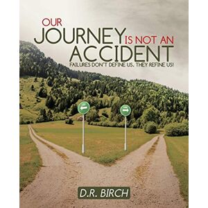 Birch, D. R. - Our Journey Is Not an Accident: Failures Don't Define Us. They Refine Us!
