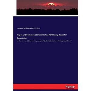 Fichte, Immanuel Hermann Fichte - Fragen und Bedenken über die nächste Fortbildung deutscher Spekulation: Sendschreiben an E. Zeller mit Bezug auf dessen 'Geschichte der deutschen Philosophie seit Leibniz'