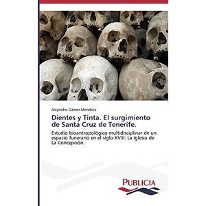 Alejandro Gámez Mendoza - Dientes y Tinta. El surgimiento de Santa Cruz de Tenerife.: Estudio bioantropológico multidisciplinar de un espacio funerario en el siglo XVIII: La Iglesia de La Concepción.