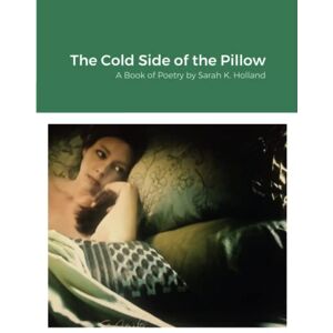 Sarah Holland - The Cold Side of the Pillow: A Book of Poetry by Sarah K. Holland