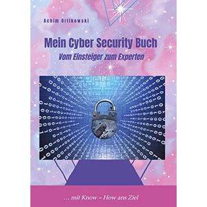 Achim Orlikowski - Mein Cyber Security Buch: Vom Einsteiger zum Experten