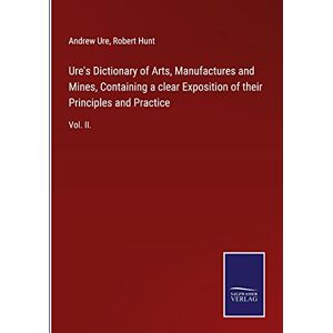 Andrew Ure - Ure's Dictionary of Arts, Manufactures and Mines, Containing a clear Exposition of their Principles and Practice: Vol. II.