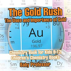 Baby Professor - The Gold Rush: The Uses and Importance of Gold - Chemistry Book for Kids 9-12 Children's Chemistry Books