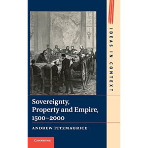 Andrew Fitzmaurice - Sovereignty, Property and Empire, 1500–2000 (Ideas in Context, Band 107)