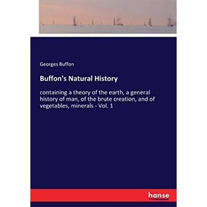 Georges Buffon - Buffon's Natural History: containing a theory of the earth, a general history of man, of the brute creation, and of vegetables, minerals - Vol. 1