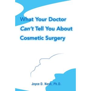 Nash PhD, Joyce D - What Your Doctor Can't Tell You About Cosmetic Surgery