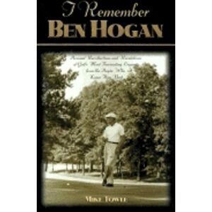 Mike Towle - I Remember Ben Hogan: Personal Recollections and Revelations of Golf's Most Fascinating Legend from the People Who Knew Him Best