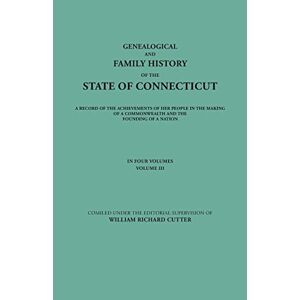 Cutter, William Richard - Genealogical and Family History of the State of Connecticut. A Record of the Achievements of Her People in the Making of a Commonwealth and the Founding of a Nation. In Four Volumes. Volume III