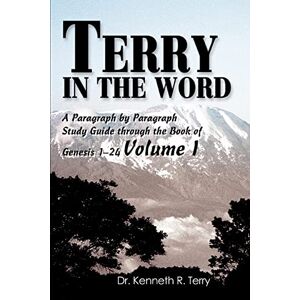 Terry, Dr. Kenneth - Terry in The Word: A Paragraph by Paragraph Study Guide through the Book of Genesis 1-24 Volume I