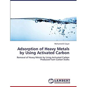 Mohamed El Zayat - Adsorption of Heavy Metals by Using Activated Carbon: Removal of Heavy Metals by Using Activated Carbon Produced from Cotton Stalks