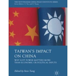 Steve Tsang - Taiwan's Impact on China: Why Soft Power Matters More than Economic or Political Inputs (The Nottingham China Policy Institute Series)