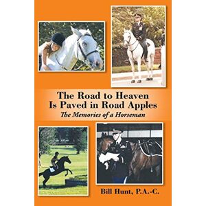 Bill Hunt - The Road to Heaven Is Paved in Road Apples: The Memories of a Horseman